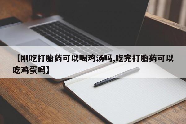 私人打胎药大月份胎停药【刚吃打胎药可以喝鸡汤吗,吃完打胎药可以吃鸡蛋吗】