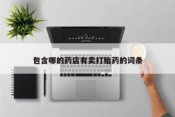 私人打胎药大月份胎停药包含哪的药店有卖打胎药的词条