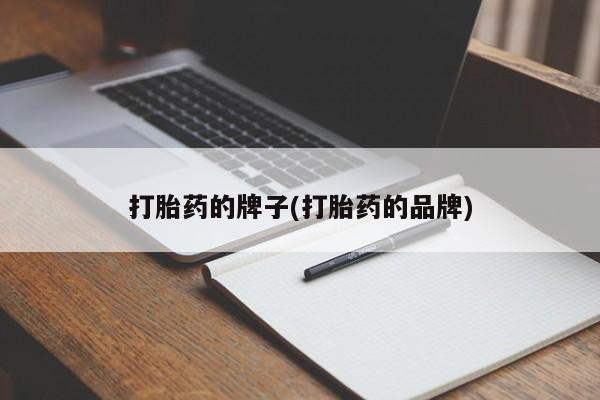 私人打胎药大月份胎停药打胎药的牌子(打胎药的品牌)