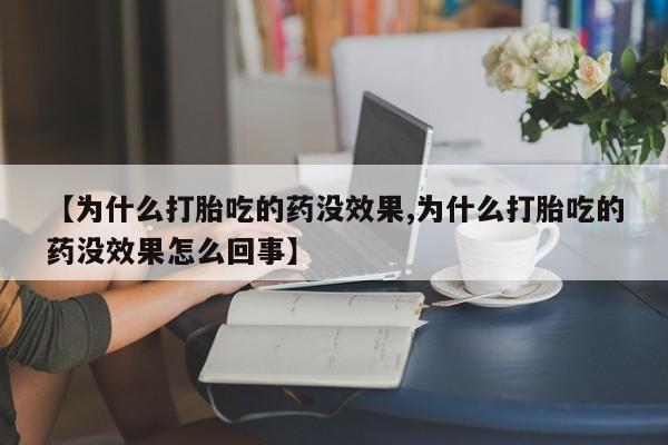 私人打胎药大月份胎停药【为什么打胎吃的药没效果,为什么打胎吃的药没效果怎么回事】