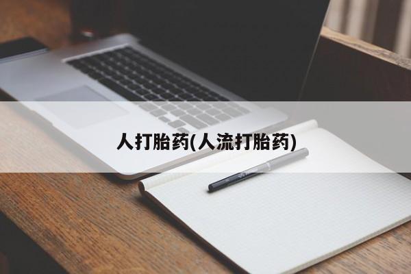 私人打胎药大月份胎停药人打胎药(人流打胎药)