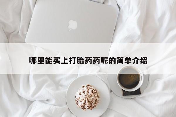 私人打胎药大月份胎停药哪里能买上打胎药药呢的简单介绍