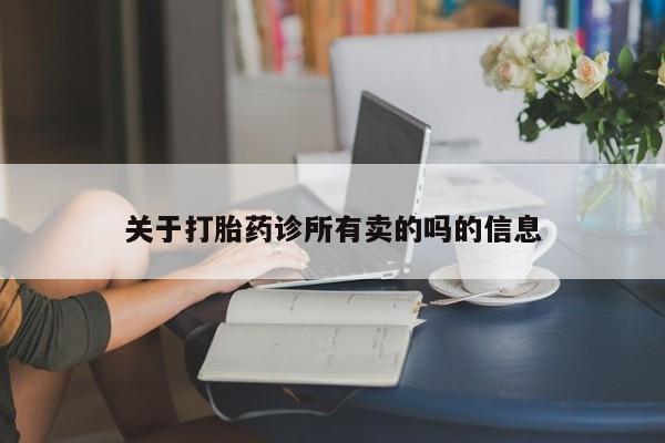 私人打胎药大月份胎停药关于打胎药诊所有卖的吗的信息