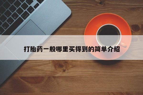 私人打胎药大月份胎停药打胎药一般哪里买得到的简单介绍