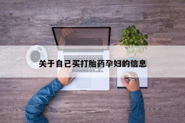 私人打胎药大月份胎停药关于自己买打胎药孕妇的信息