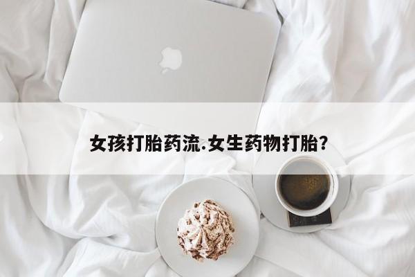私人打胎药大月份胎停药女孩打胎药流.女生药物打胎？