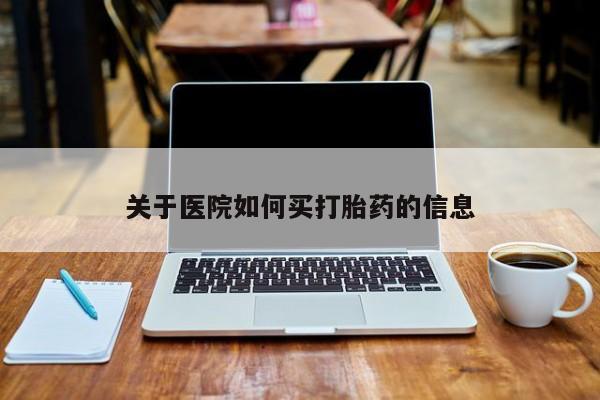 私人打胎药大月份胎停药关于医院如何买打胎药的信息