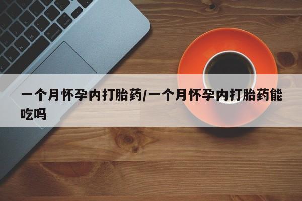 私人打胎药大月份胎停药一个月怀孕内打胎药/一个月怀孕内打胎药能吃吗