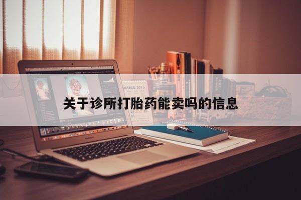 私人打胎药大月份胎停药关于诊所打胎药能卖吗的信息
