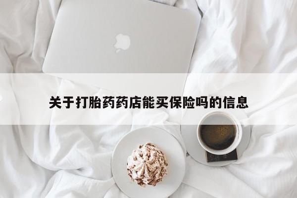 私人打胎药大月份胎停药关于打胎药药店能买保险吗的信息