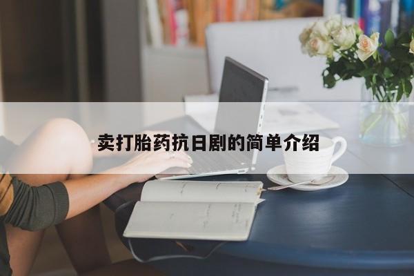 私人打胎药大月份胎停药卖打胎药抗日剧的简单介绍