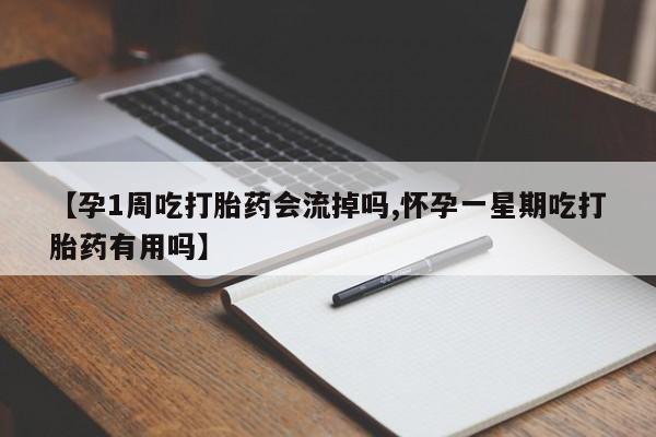 私人打胎药大月份胎停药【孕1周吃打胎药会流掉吗,怀孕一星期吃打胎药有用吗】