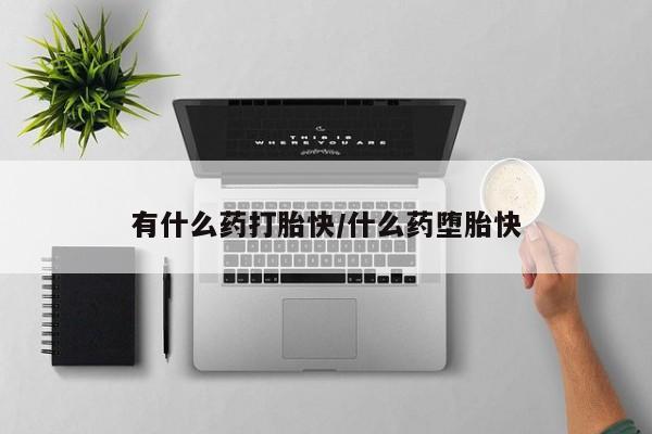 私人打胎药大月份胎停药有什么药打胎快/什么药堕胎快