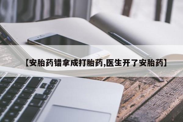 私人打胎药大月份胎停药【安胎药错拿成打胎药,医生开了安胎药】