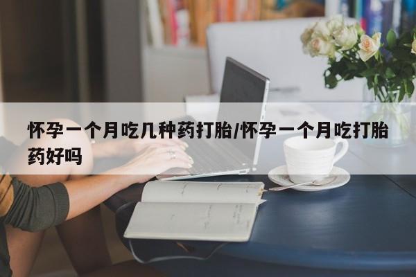 私人打胎药大月份胎停药怀孕一个月吃几种药打胎/怀孕一个月吃打胎药好吗