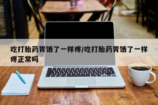 私人打胎药大月份胎停药吃打胎药胃饿了一样疼/吃打胎药胃饿了一样疼正常吗