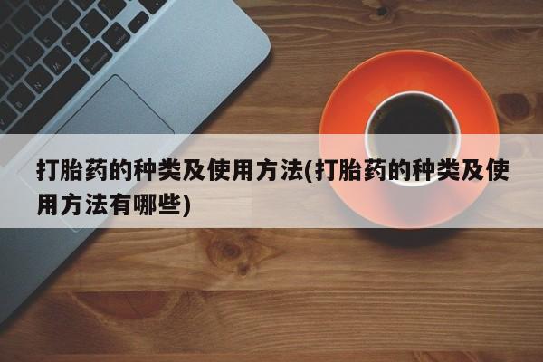 私人打胎药大月份胎停药打胎药的种类及使用方法(打胎药的种类及使用方法有哪些)