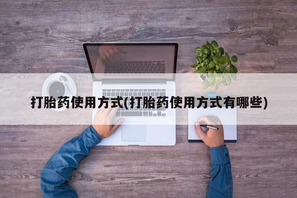 私人打胎药大月份胎停药打胎药使用方式(打胎药使用方式有哪些)