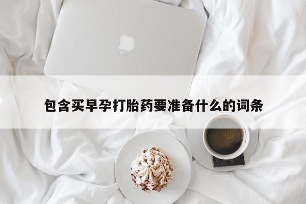 私人打胎药大月份胎停药包含买早孕打胎药要准备什么的词条