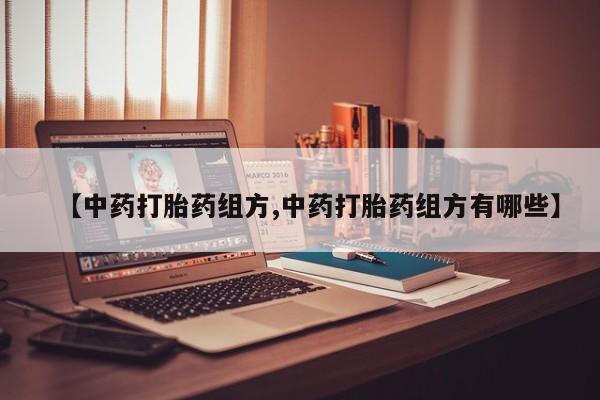 私人打胎药大月份胎停药【中药打胎药组方,中药打胎药组方有哪些】