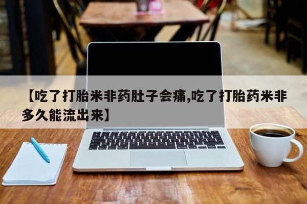 私人打胎药大月份胎停药【吃了打胎米非药肚子会痛,吃了打胎药米非多久能流出来】