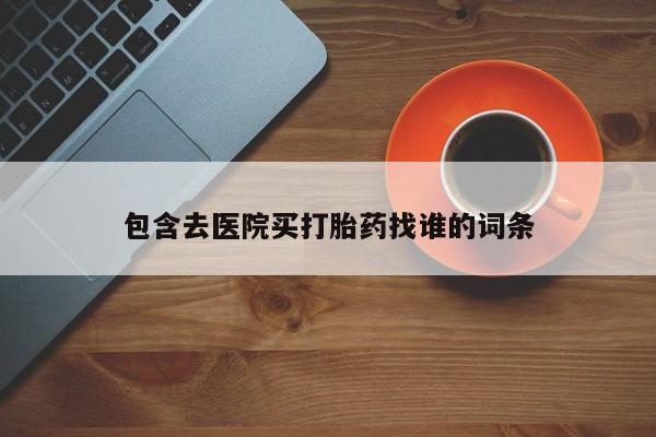 私人打胎药大月份胎停药包含去医院买打胎药找谁的词条