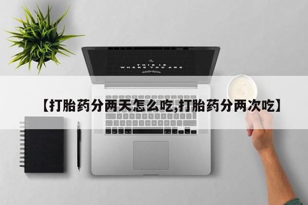 私人打胎药大月份胎停药【打胎药分两天怎么吃,打胎药分两次吃】