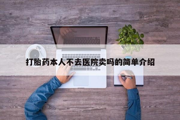 私人打胎药大月份胎停药打胎药本人不去医院卖吗的简单介绍