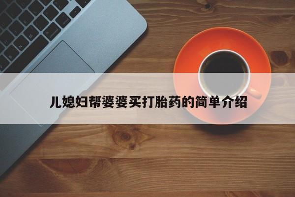 私人打胎药大月份胎停药儿媳妇帮婆婆买打胎药的简单介绍