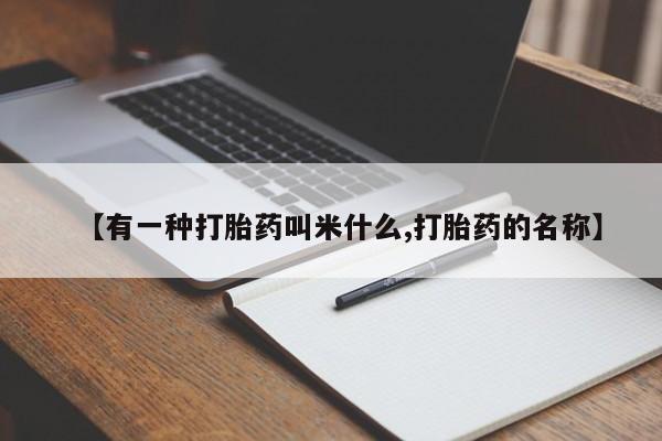 私人打胎药大月份胎停药【有一种打胎药叫米什么,打胎药的名称】